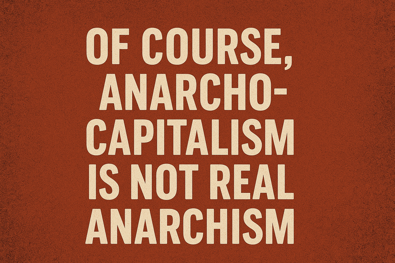 Of course, anarcho-capitalism is not real anarchism